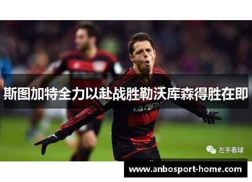 斯图加特全力以赴战胜勒沃库森得胜在即