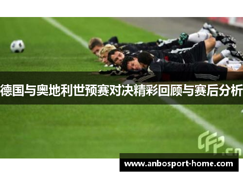 德国与奥地利世预赛对决精彩回顾与赛后分析